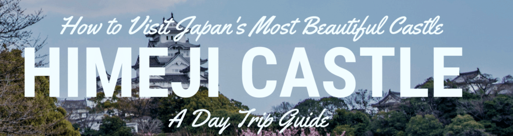 How to Visit Japan's Most Beautiful Castle Himeji Castle- A Day Trip Guide